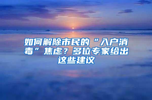 如何解除市民的“入户消毒”焦虑？多位专家给出这些建议