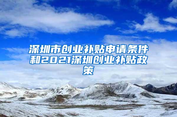 深圳市创业补贴申请条件和2021深圳创业补贴政策