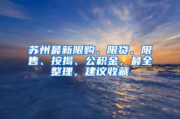 苏州最新限购、限贷、限售、按揭、公积金，最全整理，建议收藏