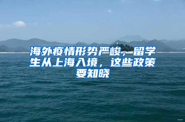 海外疫情形势严峻，留学生从上海入境，这些政策要知晓