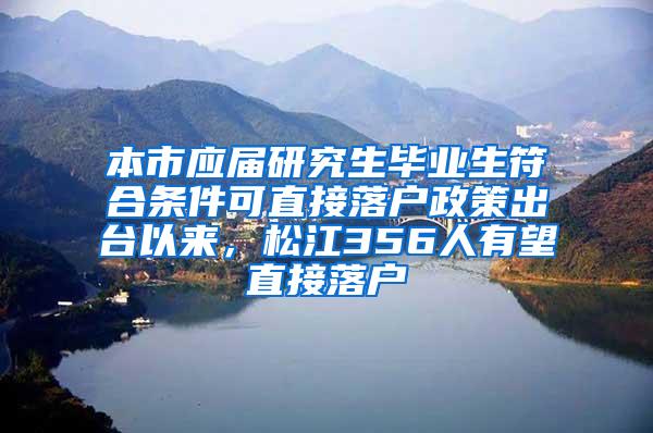 本市应届研究生毕业生符合条件可直接落户政策出台以来，松江356人有望直接落户