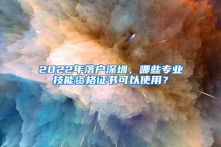 2022年落户深圳，哪些专业技能资格证书可以使用？