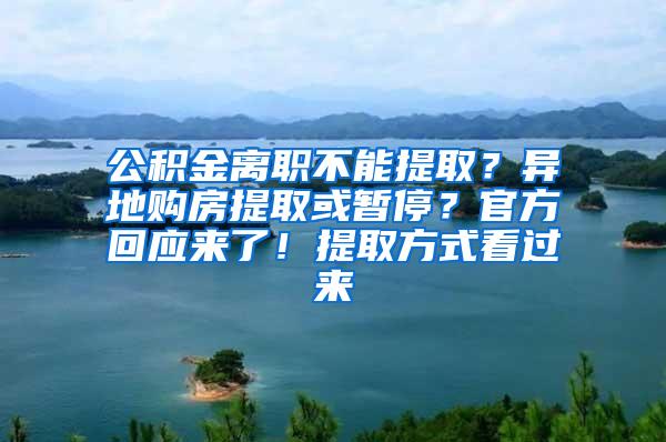 公积金离职不能提取？异地购房提取或暂停？官方回应来了！提取方式看过来