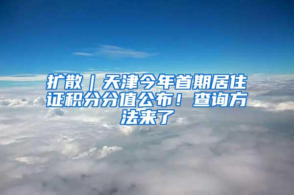 扩散｜天津今年首期居住证积分分值公布！查询方法来了