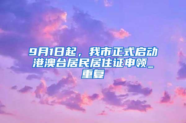 9月1日起，我市正式启动港澳台居民居住证申领_重复