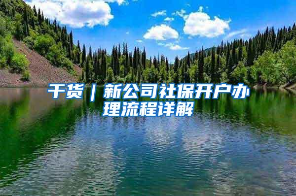 干货｜新公司社保开户办理流程详解