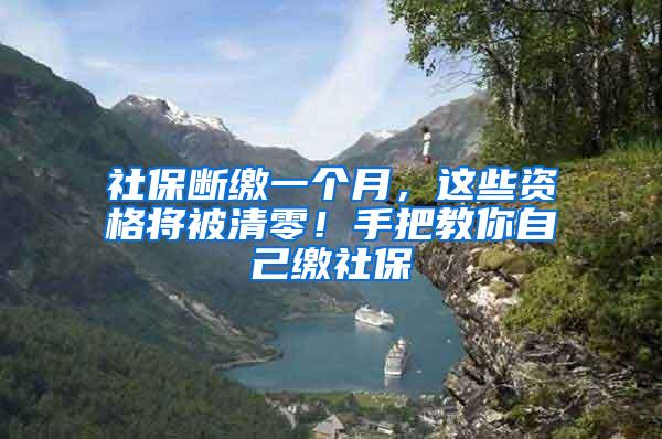 社保断缴一个月，这些资格将被清零！手把教你自己缴社保