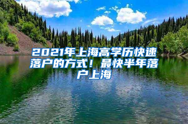 2021年上海高学历快速落户的方式！最快半年落户上海