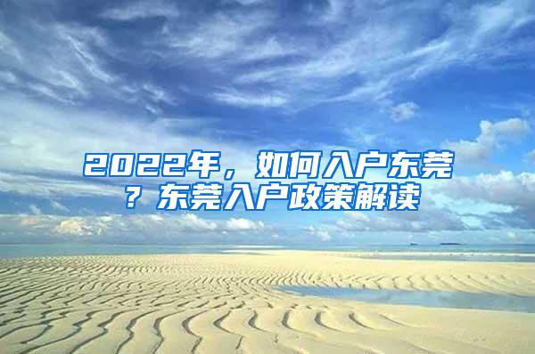 2022年，如何入户东莞？东莞入户政策解读