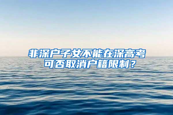 非深户子女不能在深高考 可否取消户籍限制？