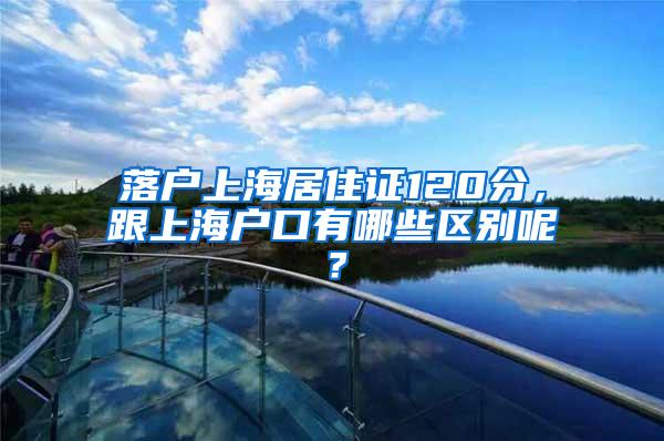 落户上海居住证120分，跟上海户口有哪些区别呢？