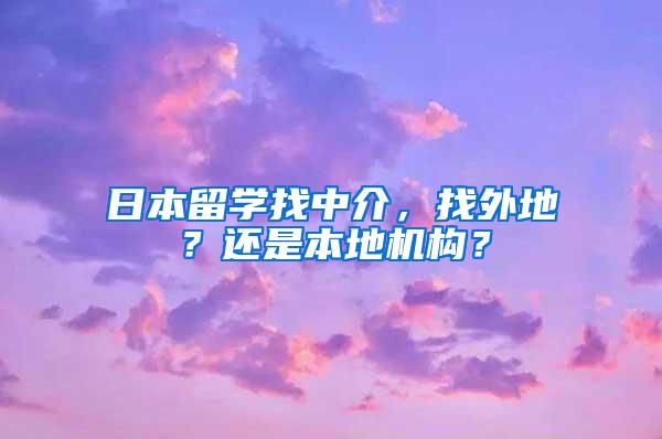 日本留学找中介，找外地？还是本地机构？