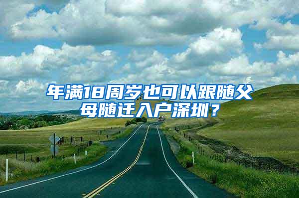 年满18周岁也可以跟随父母随迁入户深圳？