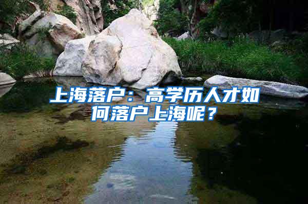 上海落户：高学历人才如何落户上海呢？