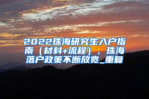 2022珠海研究生入户指南（材料+流程），珠海落户政策不断放宽_重复