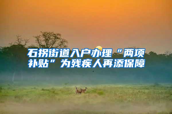 石拐街道入户办理“两项补贴”为残疾人再添保障