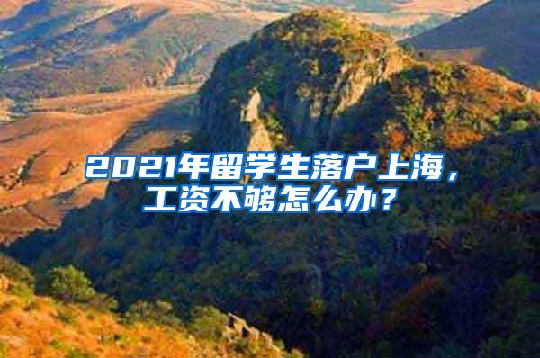 2021年留学生落户上海，工资不够怎么办？