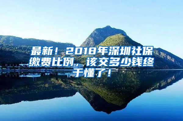 最新！2018年深圳社保缴费比例，该交多少钱终于懂了！