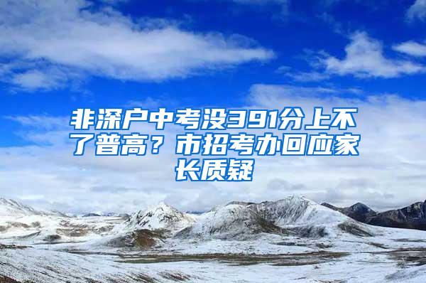 非深户中考没391分上不了普高？市招考办回应家长质疑