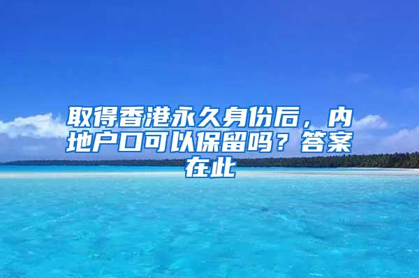 取得香港永久身份后，内地户口可以保留吗？答案在此