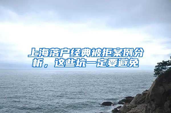 上海落户经典被拒案例分析，这些坑一定要避免