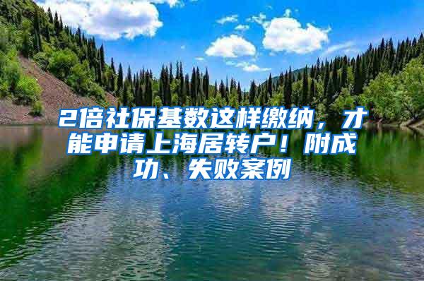 2倍社保基数这样缴纳，才能申请上海居转户！附成功、失败案例