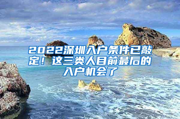 2022深圳入户条件已敲定！这三类人目前最后的入户机会了