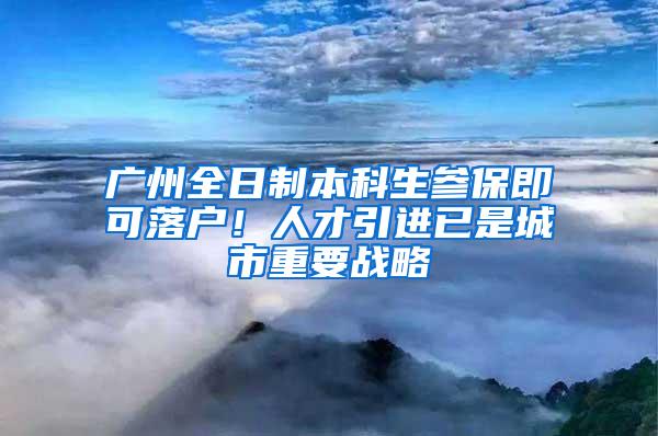 广州全日制本科生参保即可落户！人才引进已是城市重要战略