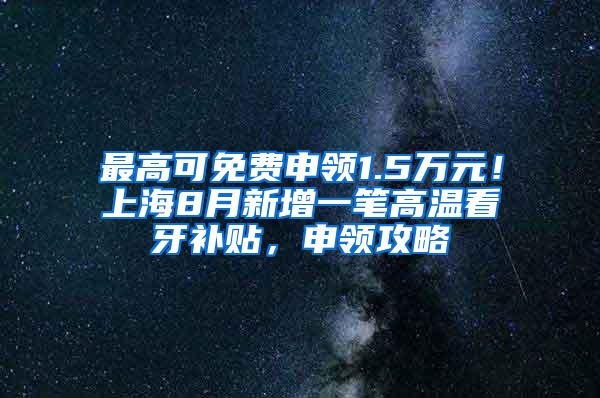 最高可免费申领1.5万元！上海8月新增一笔高温看牙补贴，申领攻略↓