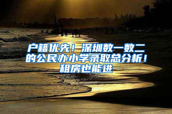 户籍优先！深圳数一数二的公民办小学录取总分析！租房也能进