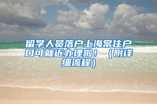 留学人员落户上海常住户口可就近办理啦！（附详细流程）