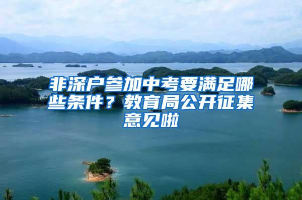 非深户参加中考要满足哪些条件？教育局公开征集意见啦