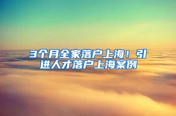 3个月全家落户上海！引进人才落户上海案例