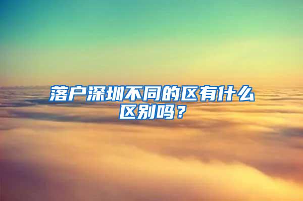 落户深圳不同的区有什么区别吗？