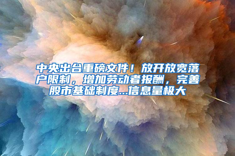 中央出台重磅文件！放开放宽落户限制，增加劳动者报酬，完善股市基础制度...信息量极大