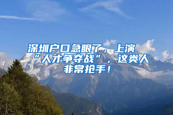 深圳户口急眼了，上演“人才争夺战”，这类人非常抢手！