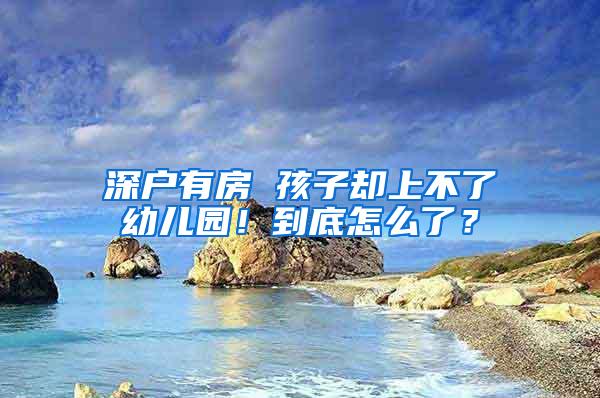 深户有房 孩子却上不了幼儿园！到底怎么了？