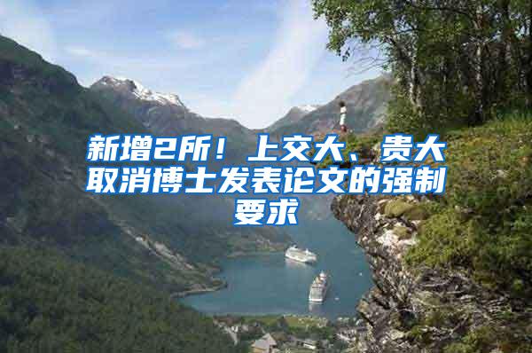 新增2所！上交大、贵大取消博士发表论文的强制要求