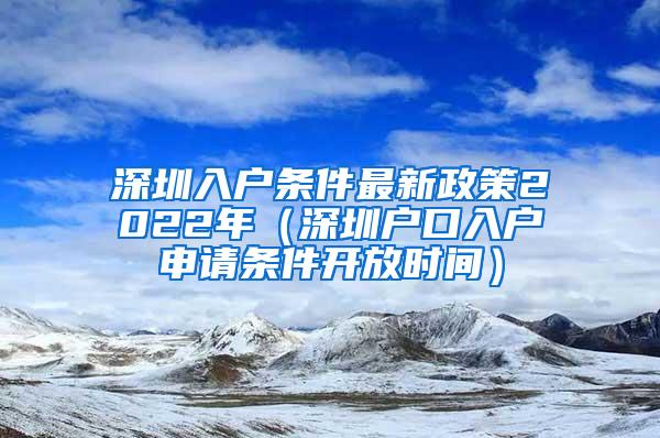 深圳入户条件最新政策2022年（深圳户口入户申请条件开放时间）