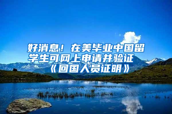 好消息！在美毕业中国留学生可网上申请并验证《回国人员证明》