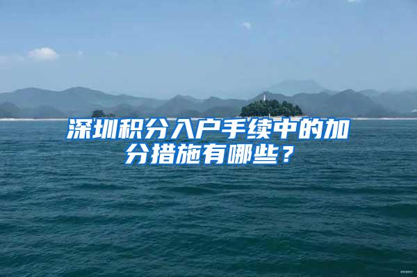 深圳积分入户手续中的加分措施有哪些？