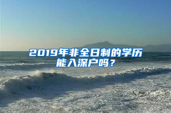 2019年非全日制的学历能入深户吗？