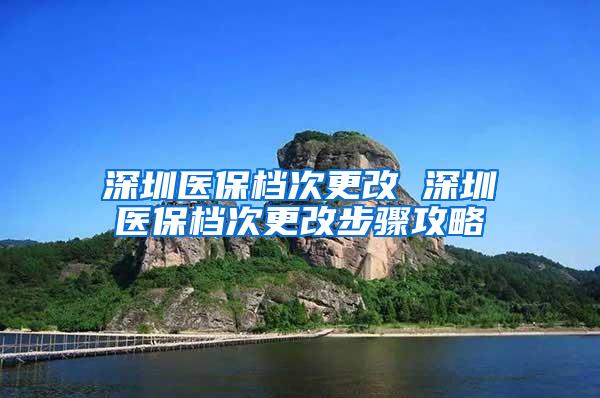 深圳医保档次更改 深圳医保档次更改步骤攻略