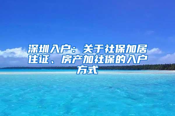 深圳入户：关于社保加居住证、房产加社保的入户方式