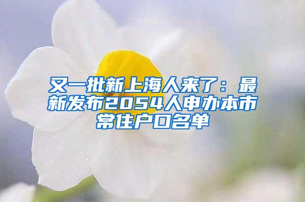 又一批新上海人来了：最新发布2054人申办本市常住户口名单