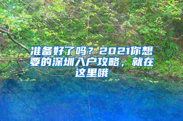 准备好了吗？2021你想要的深圳入户攻略，就在这里哦