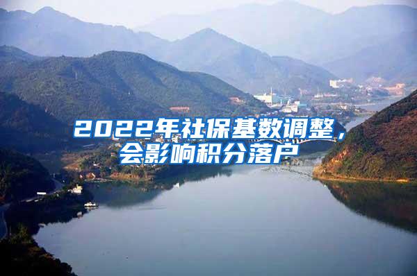 2022年社保基数调整，会影响积分落户