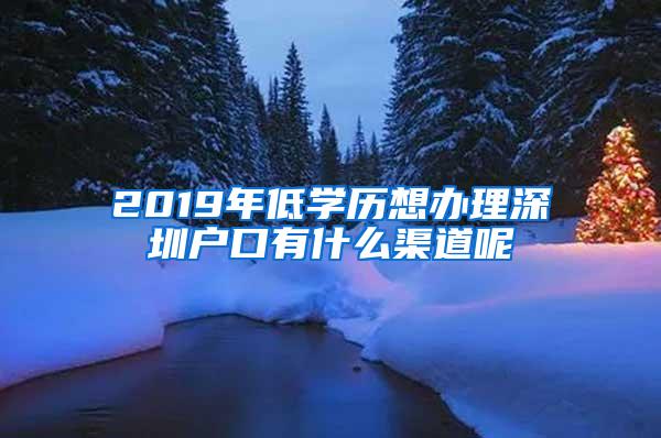 2019年低学历想办理深圳户口有什么渠道呢