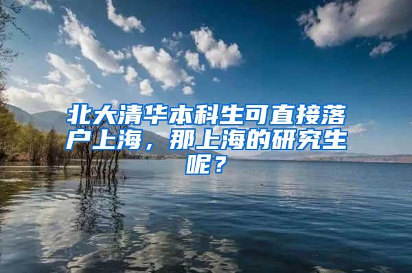 北大清华本科生可直接落户上海，那上海的研究生呢？