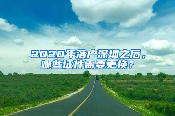 2020年落户深圳之后，哪些证件需要更换？